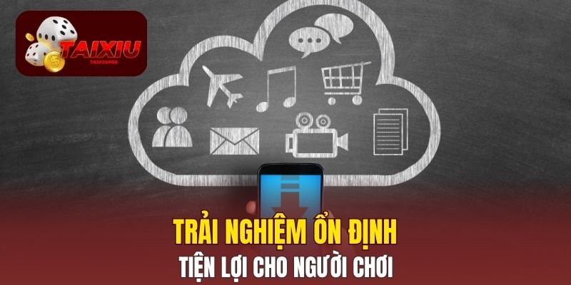 Trải nghiệm ổn định, tiện lợi cho người chơi