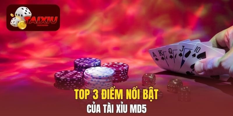 Top 3 điểm nổi bật của Tài Xỉu MD5